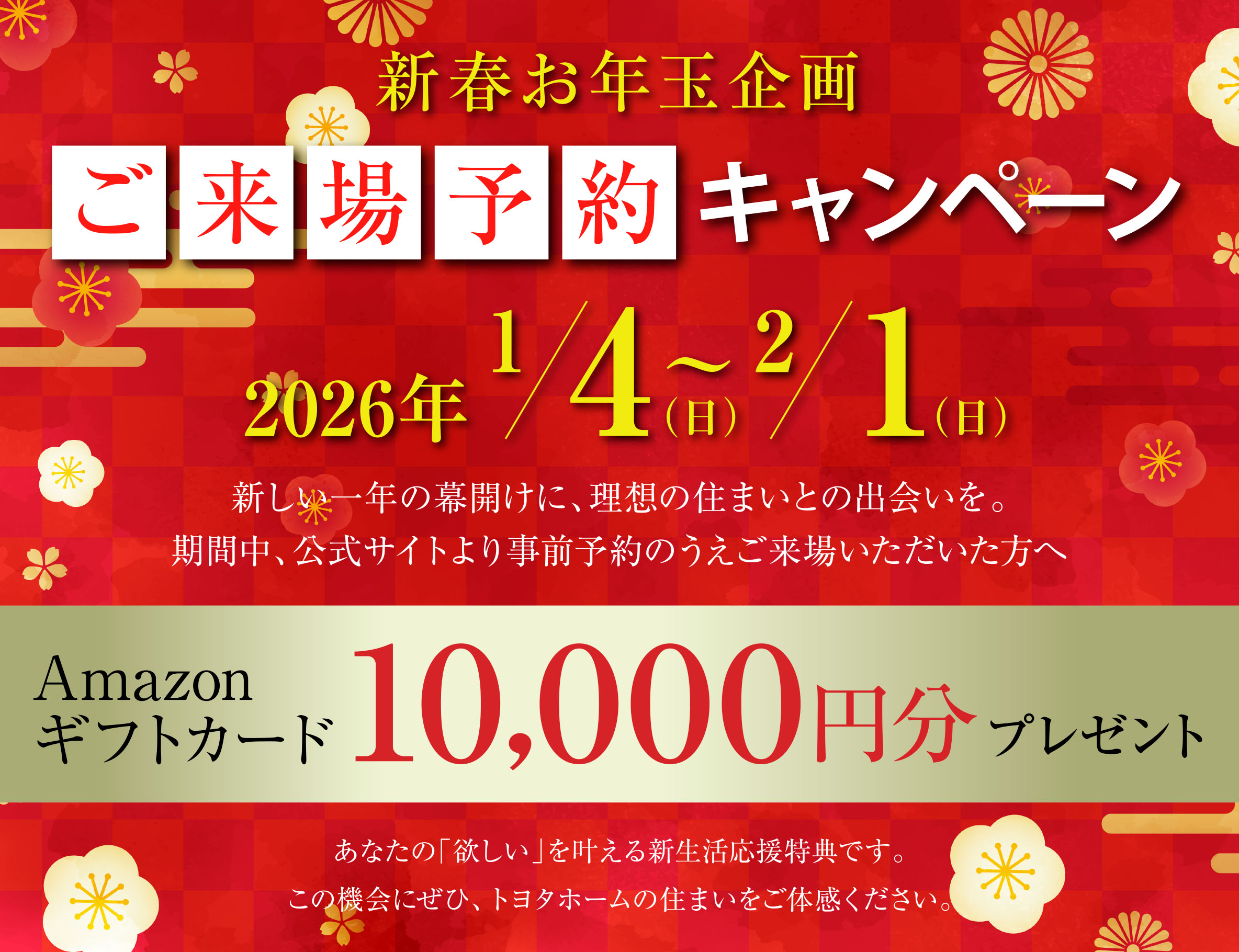 新春お年玉企画 ご来場予約キャンペーン 2026年1月4日(日)〜2月1日(日) Amazonギフトカード10,000円分プレゼント